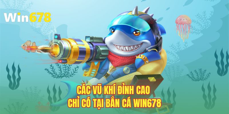 Các vũ khí đỉnh cao chỉ có tại bắn cá WIN678