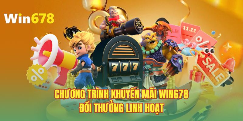 Chương trình khuyến mãi WIN678 đổi thưởng linh hoạt