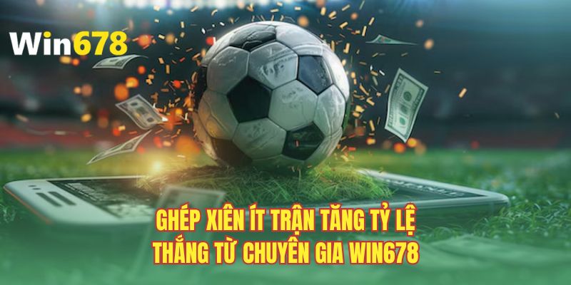 Ghép xiên ít trận tăng tỷ lệ thắng từ chuyên gia Win678